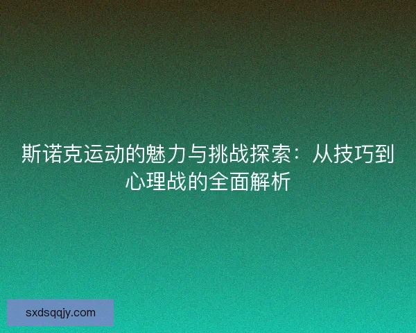 斯诺克运动的魅力与挑战探索：从技巧到心理战的全面解析