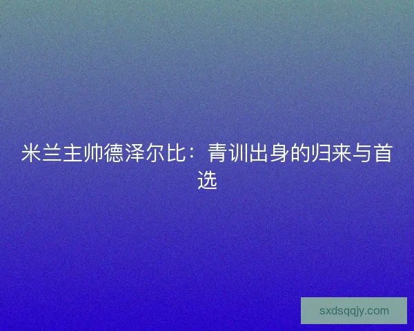 米兰主帅德泽尔比：青训出身的归来与首选
